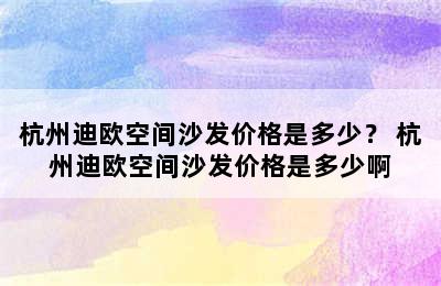 杭州迪欧空间沙发价格是多少？ 杭州迪欧空间沙发价格是多少啊